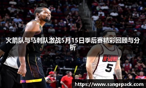火箭队与马刺队激战5月15日季后赛精彩回顾与分析