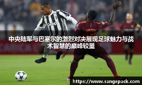 中央陆军与巴塞尔的激烈对决展现足球魅力与战术智慧的巅峰较量